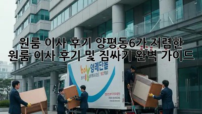 원룸 이사 후기: 양평동6가 저렴한 원룸 이사 후기 및 짐싸기 완벽 가이드! 📦✨